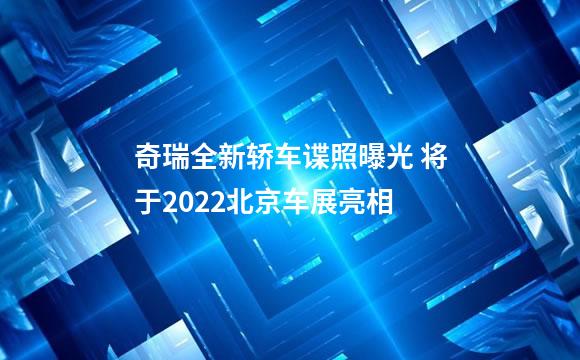 奇瑞全新轿车谍照曝光 将于2022北京车展亮相